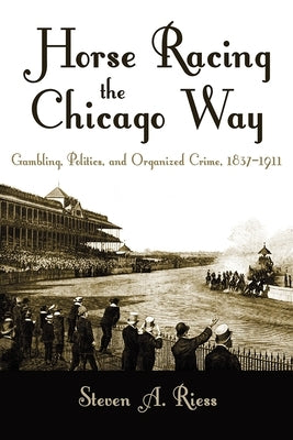 Horse Racing the Chicago Way: Gambling, Politics, and Organized Crime, 1837-1911 - Hardcover | Diverse Reads