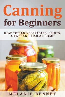 Canning for Beginners: How to Can Vegetables, Fruits, Meats and Fish at Home - Paperback | Diverse Reads