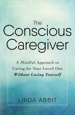 The Conscious Caregiver: A Mindful Approach to Caring for Your Loved One Without Losing Yourself - Paperback | Diverse Reads