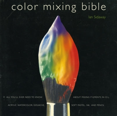 Color Mixing Bible: All You'll Ever Need to Know About Mixing Pigments in Oil, Acrylic, Watercolor, Gouache, Soft Pastel, Pencil, and Ink - Paperback | Diverse Reads