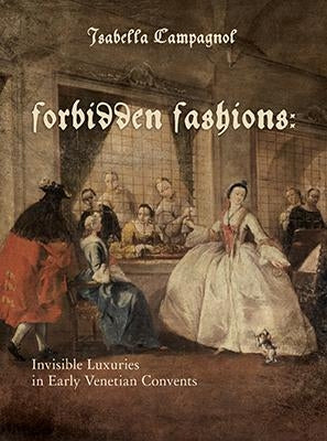 Forbidden Fashions: Invisible Luxuries in Early Venetian Convents - Hardcover | Diverse Reads