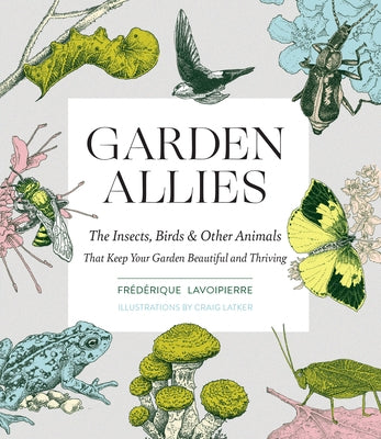 Garden Allies: The Insects, Birds, and Other Animals That Keep Your Garden Beautiful and Thriving - Paperback | Diverse Reads