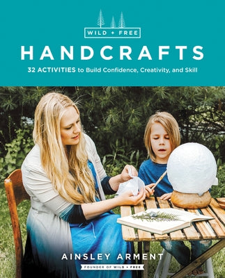 Wild and Free Handcrafts: 32 Activities to Build Confidence, Creativity, and Skill - Paperback | Diverse Reads