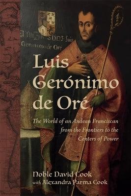 Luis Gerónimo de Oré: The World of an Andean Franciscan from the Frontiers to the Centers of Power - Hardcover