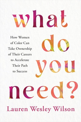 What Do You Need?: How Women of Color Can Take Ownership of Their Careers to Accelerate Their Path to Success - Hardcover | Diverse Reads