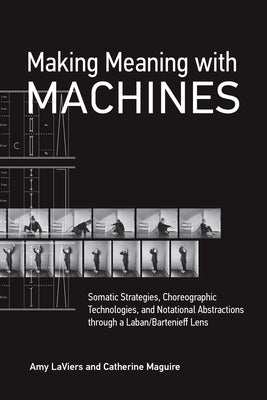 Making Meaning with Machines: Somatic Strategies, Choreographic Technologies, and Notational Abstractions through a Laban/Bartenieff Lens - Paperback | Diverse Reads