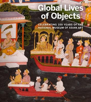 Global Lives of Objects: Celebrating 100 Years of the National Museum of Asian Art - Paperback