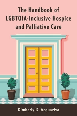 The Handbook of Lgbtqia-Inclusive Hospice and Palliative Care - Hardcover | Diverse Reads