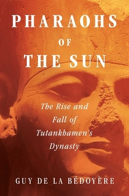Pharaohs of the Sun: The Rise and Fall of Tutankhamun's Dynasty - Hardcover | Diverse Reads