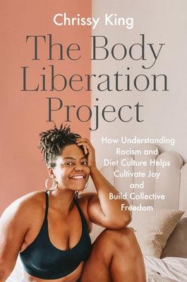 The Body Liberation Project: How Understanding Racism and Diet Culture Helps Cultivate Joy and Build Collective Freedom - Hardcover |  Diverse Reads