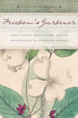 Freedom's Gardener: James F. Brown, Horticulture, and the Hudson Valley in Antebellum America - Paperback | Diverse Reads