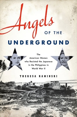 Angels of the Underground: The American Women who Resisted the Japanese in the Philippines in World War II - Hardcover | Diverse Reads