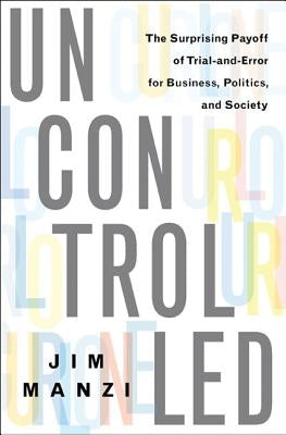 Uncontrolled: The Surprising Payoff of Trial-and-Error for Business, Politics, and Society - Hardcover | Diverse Reads