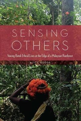 Sensing Others: Voicing Batek Ethical Lives at the Edge of a Malaysian Rainforest - Hardcover | Diverse Reads