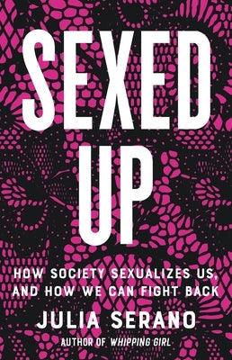 Sexed Up: How Society Sexualizes Us, and How We Can Fight Back - Hardcover
