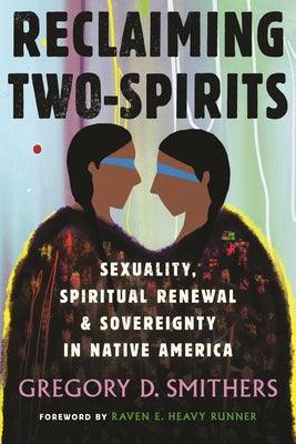 Reclaiming Two-Spirits: Sexuality, Spiritual Renewal & Sovereignty in Native America - Hardcover