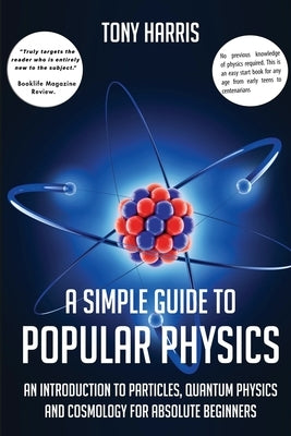 A Simple Guide to Popular Physics: An Introduction to Particles, Quantum Physicsand Cosmology for Absolute Beginners - Paperback | Diverse Reads