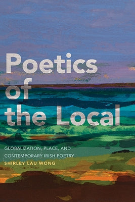 Poetics of the Local: Globalization, Place, and Contemporary Irish Poetry - Hardcover | Diverse Reads
