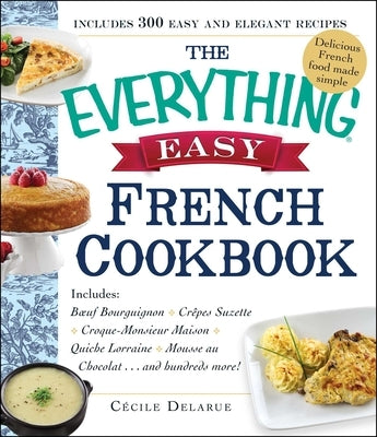 The Everything Easy French Cookbook: Includes Boeuf Bourguignon, Crepes Suzette, Croque-Monsieur Maison, Quiche Lorraine, Mousse au Chocolat...and Hundreds More! - Paperback | Diverse Reads