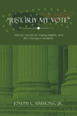 "Just Buy My Vote": African American Voting Rights, and the Chicago Condition - Paperback | Diverse Reads