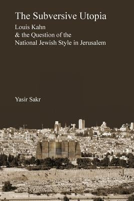 The Subversive Utopia: Louis Kahn and the Question of the National Jewish Style in Jerusalem - Paperback | Diverse Reads