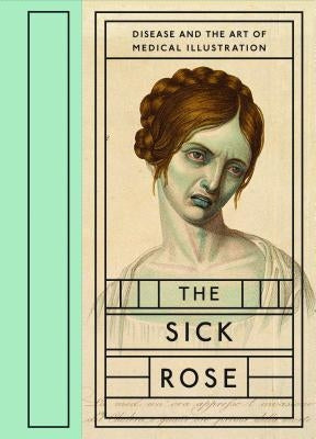 The Sick Rose: Disease and the Art of Medical Illustration - Hardcover | Diverse Reads
