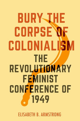 Bury the Corpse of Colonialism: The Revolutionary Feminist Conference of 1949 - Paperback | Diverse Reads