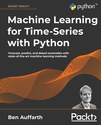 Machine Learning for Time-Series with Python: Forecast, predict, and detect anomalies with state-of-the-art machine learning methods - Paperback | Diverse Reads