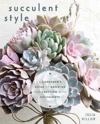 Succulent Style: A Gardener's Guide to Growing and Crafting with Succulents (Plant Style Decor, DIY Interior Design, Gift For Gardeners) - Paperback | Diverse Reads