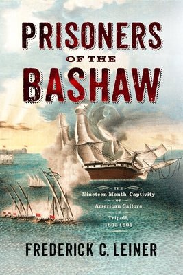 Prisoners of the Bashaw: The Nineteen-Month Captivity of American Sailors in Tripoli, 1803-1805 - Hardcover | Diverse Reads