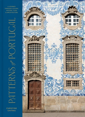 Patterns of Portugal: A Journey Through Colors, History, Tiles, and Architecture - Hardcover | Diverse Reads
