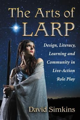 The Arts of LARP: Design, Literacy, Learning and Community in Live-Action Role Play - Paperback | Diverse Reads