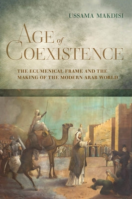 Age of Coexistence: The Ecumenical Frame and the Making of the Modern Arab World - Hardcover | Diverse Reads