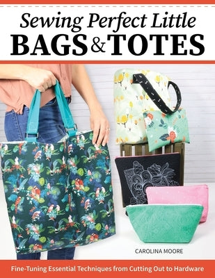 Sewing Perfect Little Bags and Totes: Fine-Tuning Essential Techniques from Cutting Out to Hardware - Paperback | Diverse Reads