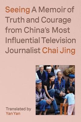 Seeing: A Memoir of Truth and Courage from China's Most Influential Television Journalist - Hardcover