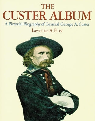 The Custer Album: A Pictorial Biography of George Armstrong Custer - Paperback | Diverse Reads