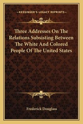 Three Addresses on the Relations Subsisting Between the White and Colored People of the United States - Paperback | Diverse Reads