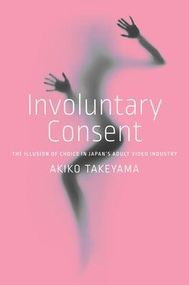 Involuntary Consent: The Illusion of Choice in Japan's Adult Video Industry - Paperback | Diverse Reads