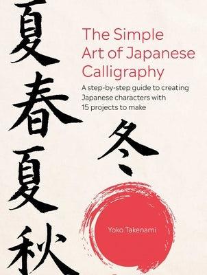 The Simple Art of Japanese Calligraphy: A Step-By-Step Guide to Creating Japanese Characters with 15 Projects to Make - Paperback