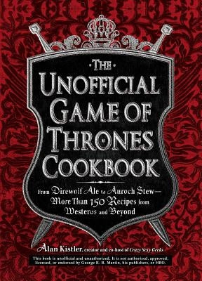 The Unofficial Game of Thrones Cookbook: From Direwolf Ale to Auroch Stew - More Than 150 Recipes from Westeros and Beyond - Hardcover | Diverse Reads