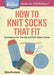 How to Knit Socks That Fit: Techniques for Toe-Up and Cuff-Down Styles. A Storey BASICS® Title - Paperback | Diverse Reads