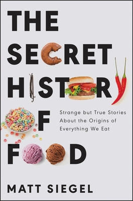 The Secret History of Food: Strange But True Stories about the Origins of Everything We Eat - Paperback | Diverse Reads