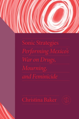 Sonic Strategies: Performing Mexico's War on Drugs, Mourning, and Feminicide - Hardcover | Diverse Reads