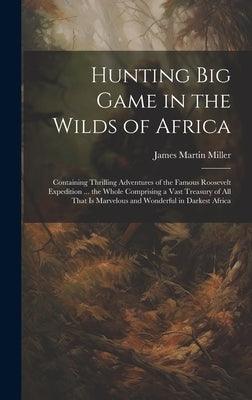 Hunting big Game in the Wilds of Africa; Containing Thrilling Adventures of the Famous Roosevelt Expedition ... the Whole Comprising a Vast Treasury o - Hardcover | Diverse Reads