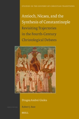Antioch, Nicaea, and the Synthesis of Constantinople: Revisiting Trajectories in the Fourth-Century Christological Debates - Hardcover | Diverse Reads