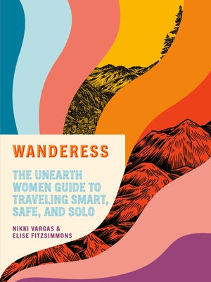 Wanderess: The Unearth Women Guide to Traveling Smart, Safe, and Solo - Paperback | Diverse Reads
