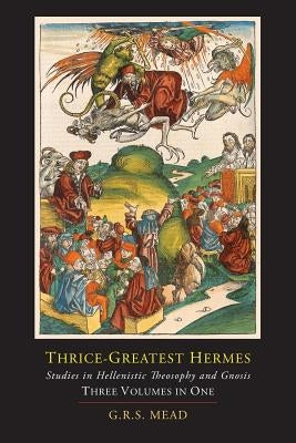 Thrice-Greatest Hermes; Studies in Hellenistic Theosophy and Gnosis [Three Volumes in One] - Paperback | Diverse Reads