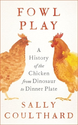 Fowl Play: A History of the Chicken from Dinosaur to Dinner Plate - Hardcover | Diverse Reads