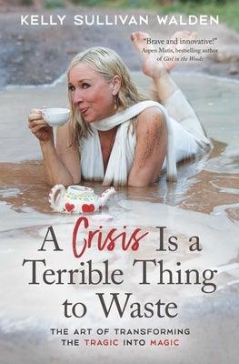A Crisis Is a Terrible Thing to Waste: The Art of Transforming the Tragic Into Magic - Paperback | Diverse Reads