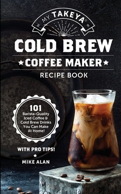 My Takeya Cold Brew Coffee Maker Recipe Book: 101 Barrista-Quality Iced Coffee & Cold Brew Drinks You Can Make At Home! - Paperback | Diverse Reads